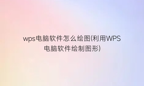 wps电脑软件怎么绘图(利用WPS电脑软件绘制图形)