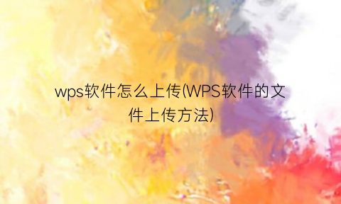 “wps软件怎么上传(WPS软件的文件上传方法)