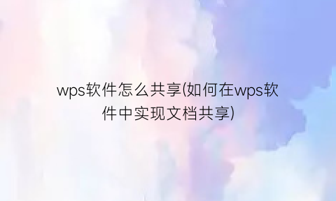 “wps软件怎么共享(如何在wps软件中实现文档共享)