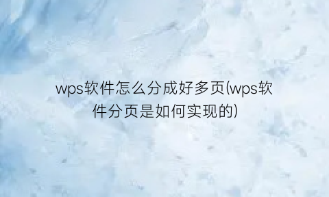 wps软件怎么分成好多页(wps软件分页是如何实现的)