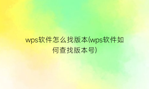 wps软件怎么找版本(wps软件如何查找版本号)