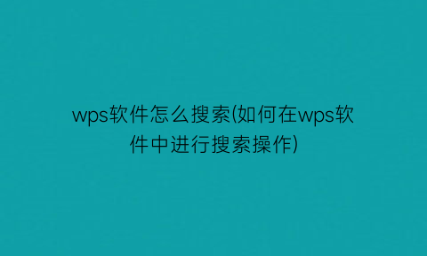 “wps软件怎么搜索(如何在wps软件中进行搜索操作)