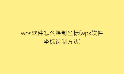 “wps软件怎么绘制坐标(wps软件坐标绘制方法)