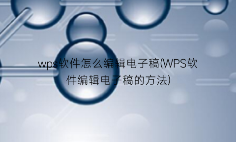 wps软件怎么编辑电子稿(WPS软件编辑电子稿的方法)