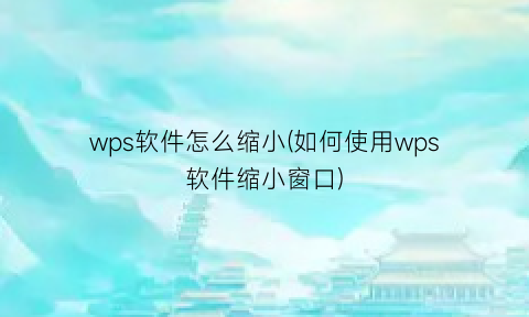 wps软件怎么缩小(如何使用wps软件缩小窗口)