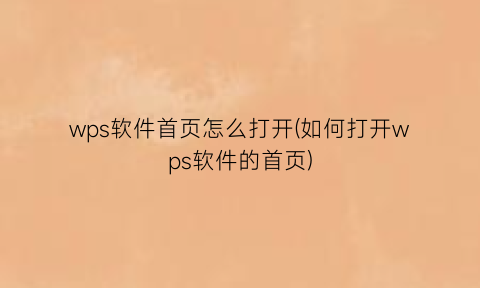 “wps软件首页怎么打开(如何打开wps软件的首页)