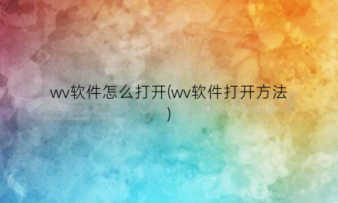 “wv软件怎么打开(wv软件打开方法)