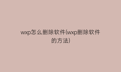 “wxp怎么删除软件(wxp删除软件的方法)