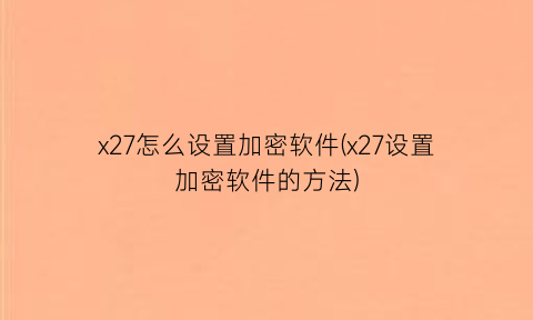 x27怎么设置加密软件(x27设置加密软件的方法)