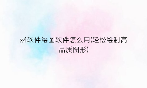 “x4软件绘图软件怎么用(轻松绘制高品质图形)