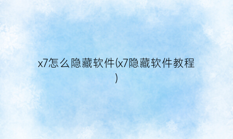 “x7怎么隐藏软件(x7隐藏软件教程)