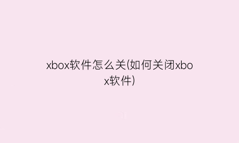 “xbox软件怎么关(如何关闭xbox软件)