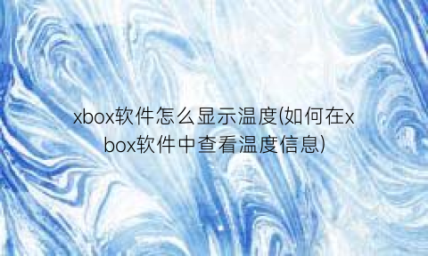 xbox软件怎么显示温度(如何在xbox软件中查看温度信息)