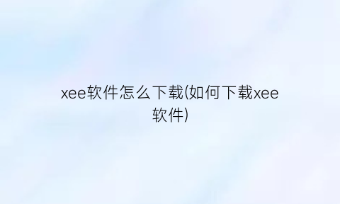 xee软件怎么下载(如何下载xee软件)