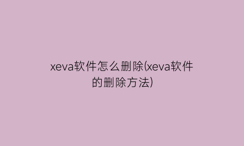 xeva软件怎么删除(xeva软件的删除方法)