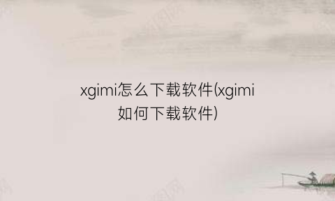 xgimi怎么下载软件(xgimi如何下载软件)