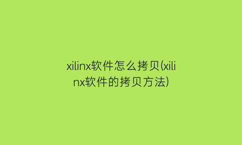 xilinx软件怎么拷贝(xilinx软件的拷贝方法)
