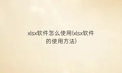 xlsx软件怎么使用(xlsx软件的使用方法)