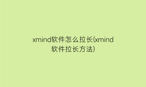 xmind软件怎么拉长(xmind软件拉长方法)