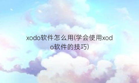 xodo软件怎么用(学会使用xodo软件的技巧)