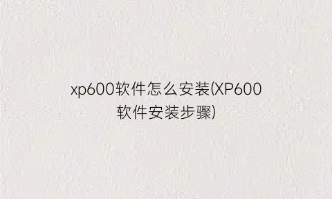 xp600软件怎么安装(XP600软件安装步骤)