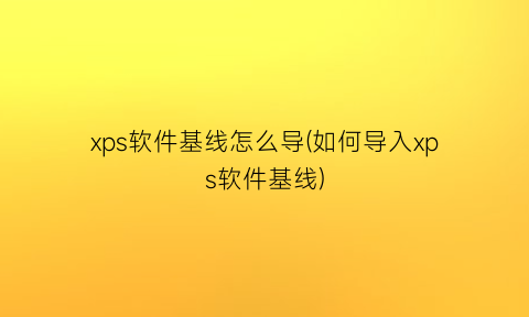 xps软件基线怎么导(如何导入xps软件基线)