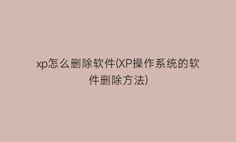 xp怎么删除软件(XP操作系统的软件删除方法)