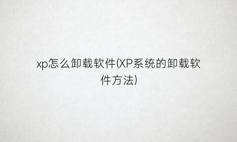 “xp怎么卸载软件(XP系统的卸载软件方法)