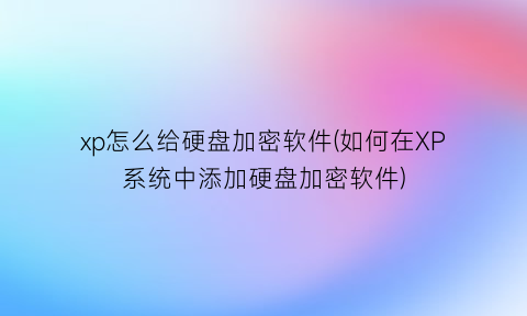 “xp怎么给硬盘加密软件(如何在XP系统中添加硬盘加密软件)