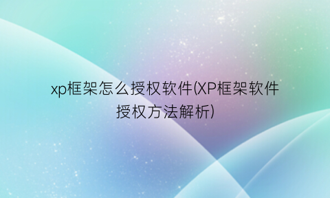 xp框架怎么授权软件(XP框架软件授权方法解析)