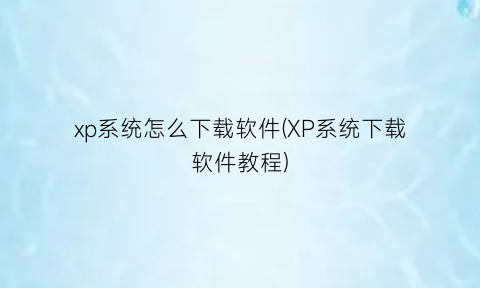 xp系统怎么下载软件(XP系统下载软件教程)