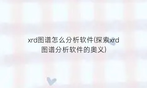 xrd图谱怎么分析软件(探索xrd图谱分析软件的奥义)