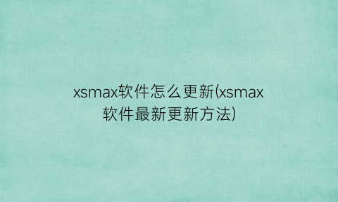 “xsmax软件怎么更新(xsmax软件最新更新方法)