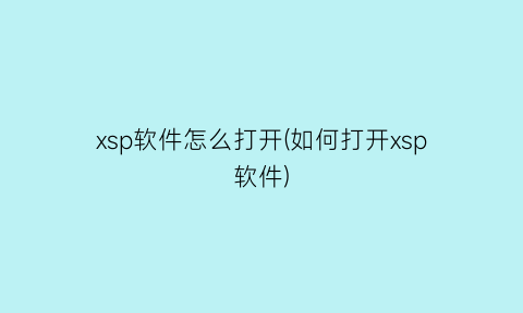 “xsp软件怎么打开(如何打开xsp软件)