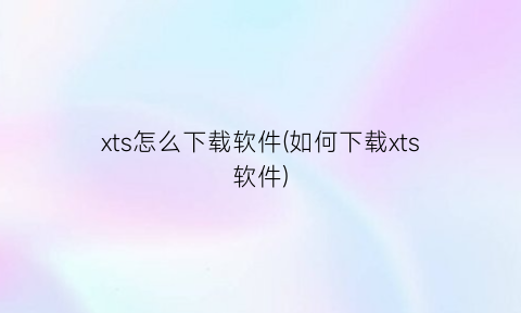 xts怎么下载软件(如何下载xts软件)