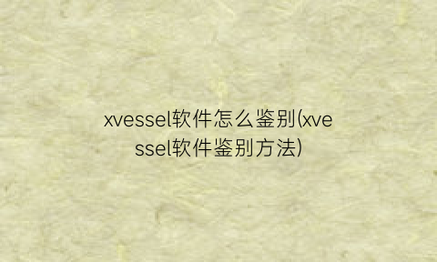 xvessel软件怎么鉴别(xvessel软件鉴别方法)