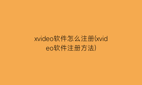“xvideo软件怎么注册(xvideo软件注册方法)