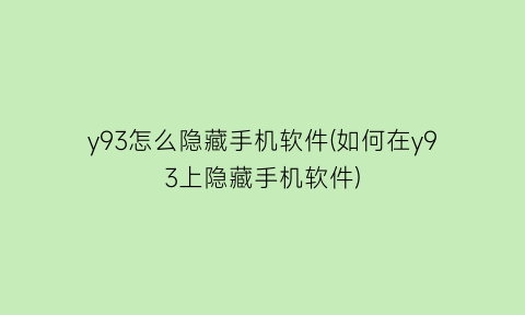 y93怎么隐藏手机软件(如何在y93上隐藏手机软件)