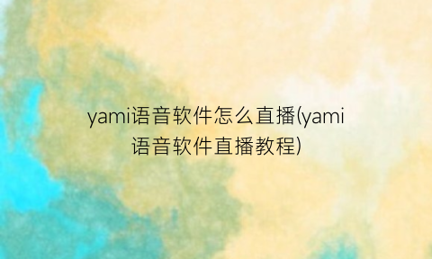 “yami语音软件怎么直播(yami语音软件直播教程)