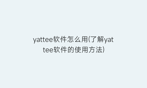yattee软件怎么用(了解yattee软件的使用方法)