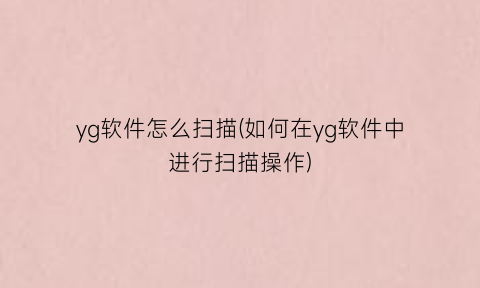 yg软件怎么扫描(如何在yg软件中进行扫描操作)