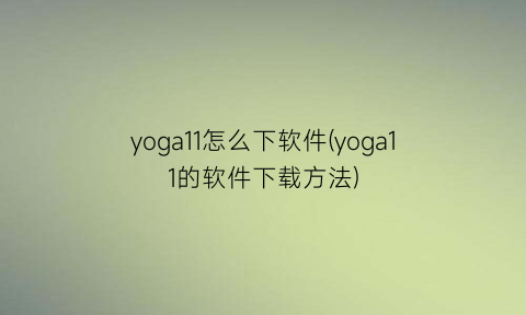 yoga11怎么下软件(yoga11的软件下载方法)