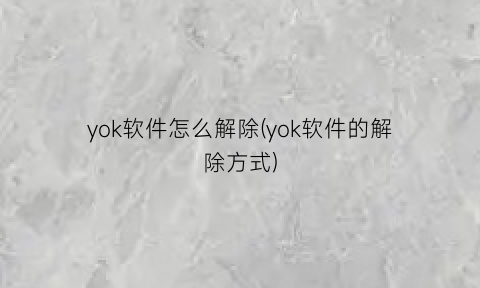 yok软件怎么解除(yok软件的解除方式)