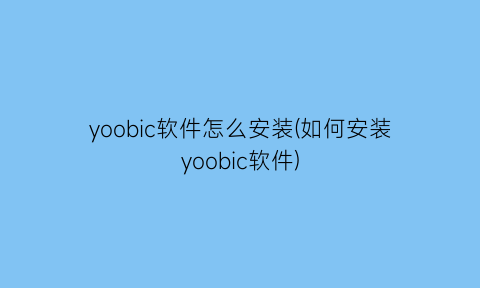 “yoobic软件怎么安装(如何安装yoobic软件)