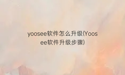 yoosee软件怎么升级(Yoosee软件升级步骤)