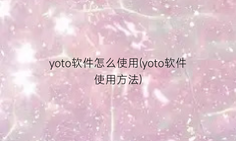 “yoto软件怎么使用(yoto软件使用方法)