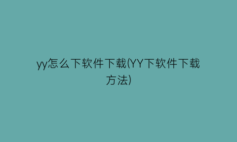 “yy怎么下软件下载(YY下软件下载方法)