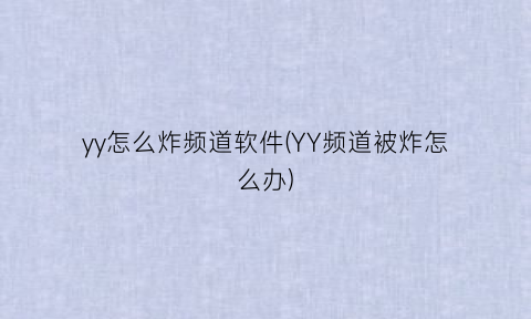 yy怎么炸频道软件(YY频道被炸怎么办)