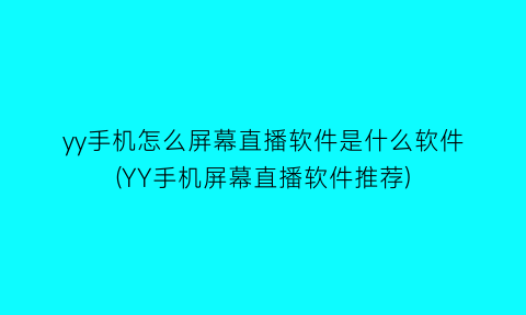 “yy手机怎么屏幕直播软件是什么软件(YY手机屏幕直播软件推荐)