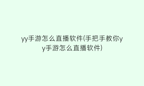 “yy手游怎么直播软件(手把手教你yy手游怎么直播软件)